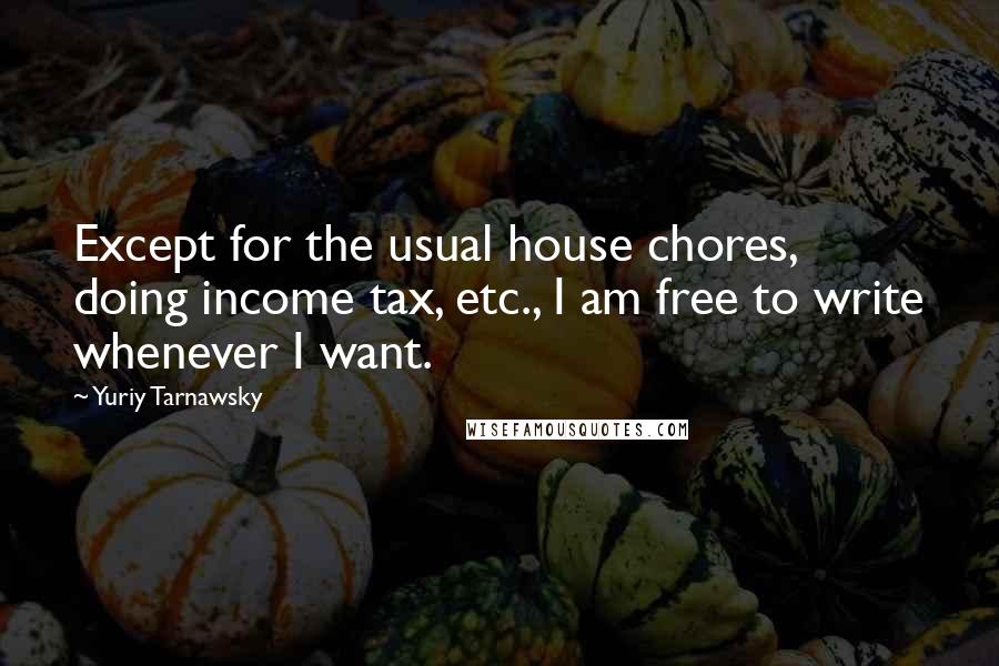 Yuriy Tarnawsky Quotes: Except for the usual house chores, doing income tax, etc., I am free to write whenever I want.