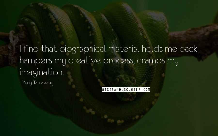 Yuriy Tarnawsky Quotes: I find that biographical material holds me back, hampers my creative process, cramps my imagination.