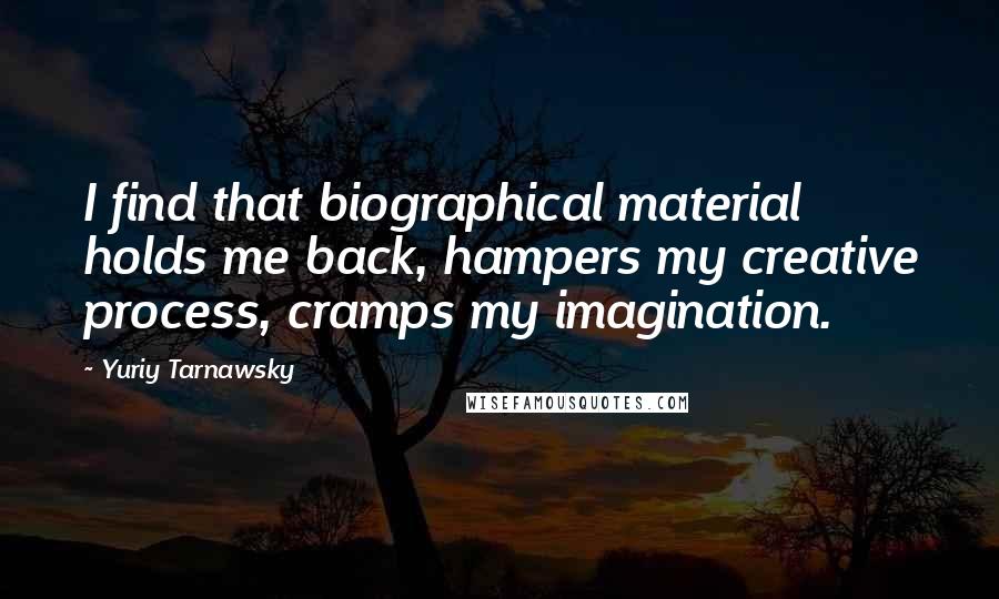 Yuriy Tarnawsky Quotes: I find that biographical material holds me back, hampers my creative process, cramps my imagination.