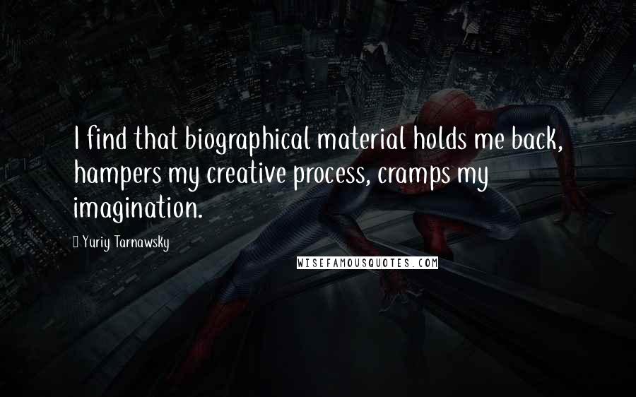 Yuriy Tarnawsky Quotes: I find that biographical material holds me back, hampers my creative process, cramps my imagination.