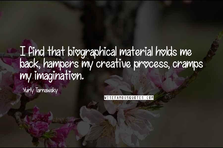 Yuriy Tarnawsky Quotes: I find that biographical material holds me back, hampers my creative process, cramps my imagination.
