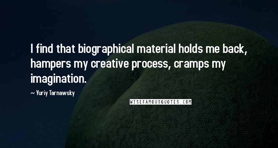 Yuriy Tarnawsky Quotes: I find that biographical material holds me back, hampers my creative process, cramps my imagination.