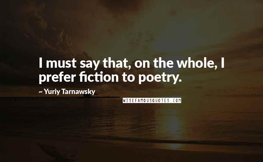 Yuriy Tarnawsky Quotes: I must say that, on the whole, I prefer fiction to poetry.