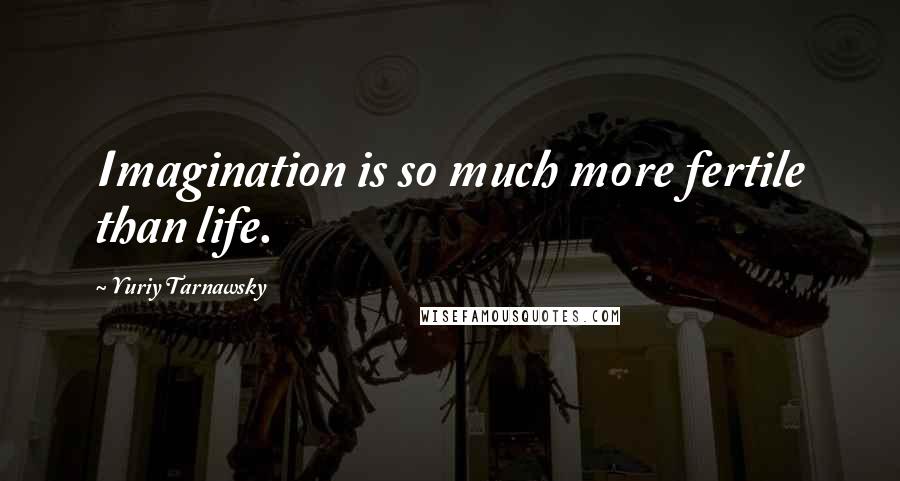 Yuriy Tarnawsky Quotes: Imagination is so much more fertile than life.