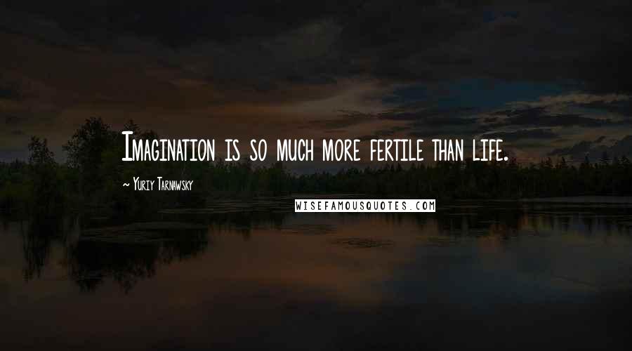 Yuriy Tarnawsky Quotes: Imagination is so much more fertile than life.
