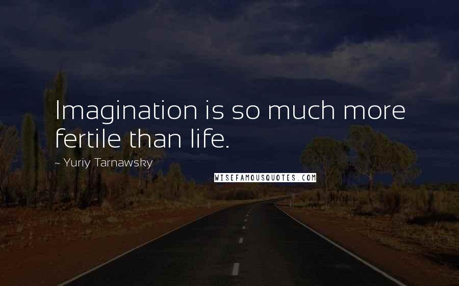 Yuriy Tarnawsky Quotes: Imagination is so much more fertile than life.
