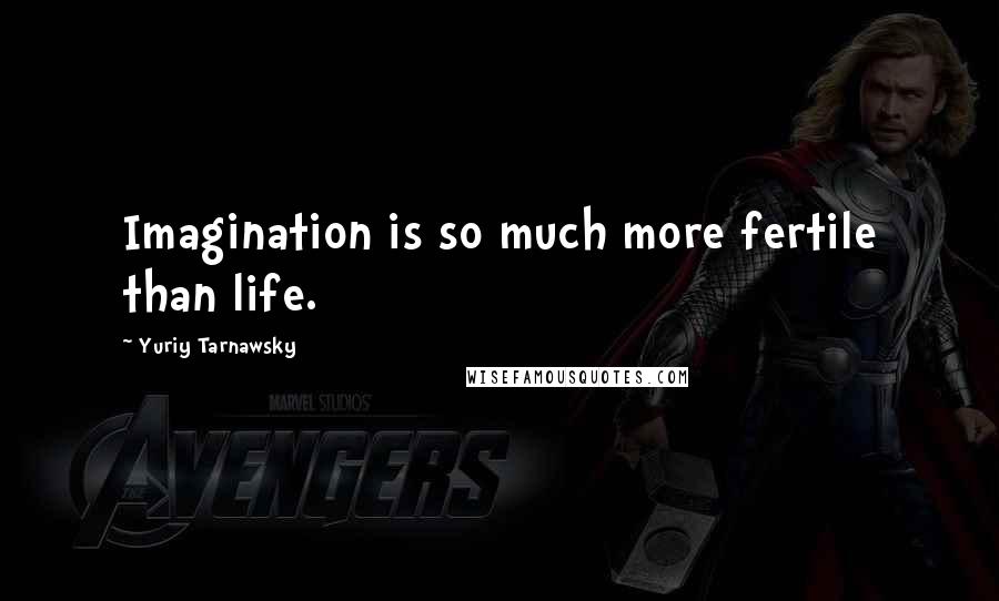Yuriy Tarnawsky Quotes: Imagination is so much more fertile than life.