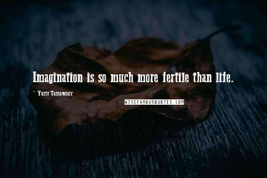 Yuriy Tarnawsky Quotes: Imagination is so much more fertile than life.