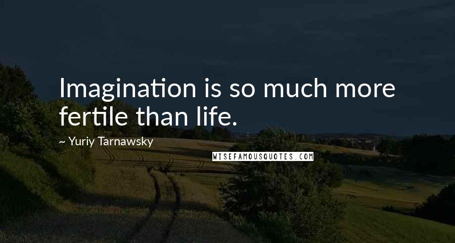 Yuriy Tarnawsky Quotes: Imagination is so much more fertile than life.