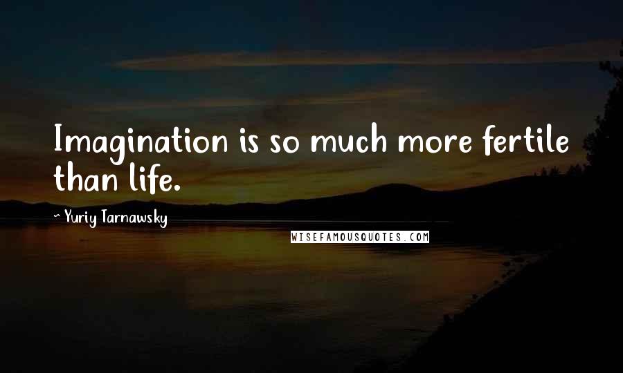 Yuriy Tarnawsky Quotes: Imagination is so much more fertile than life.
