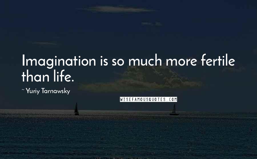Yuriy Tarnawsky Quotes: Imagination is so much more fertile than life.