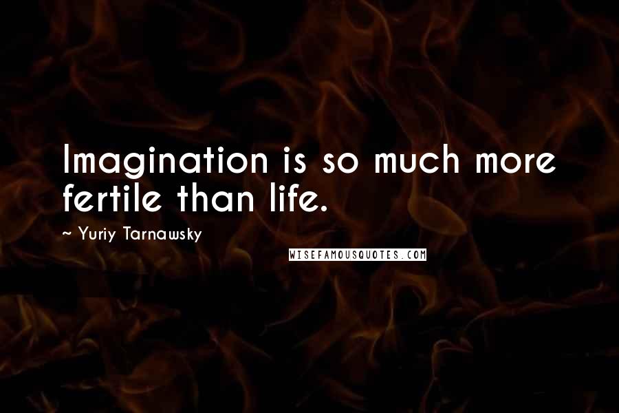 Yuriy Tarnawsky Quotes: Imagination is so much more fertile than life.