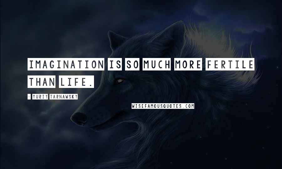 Yuriy Tarnawsky Quotes: Imagination is so much more fertile than life.