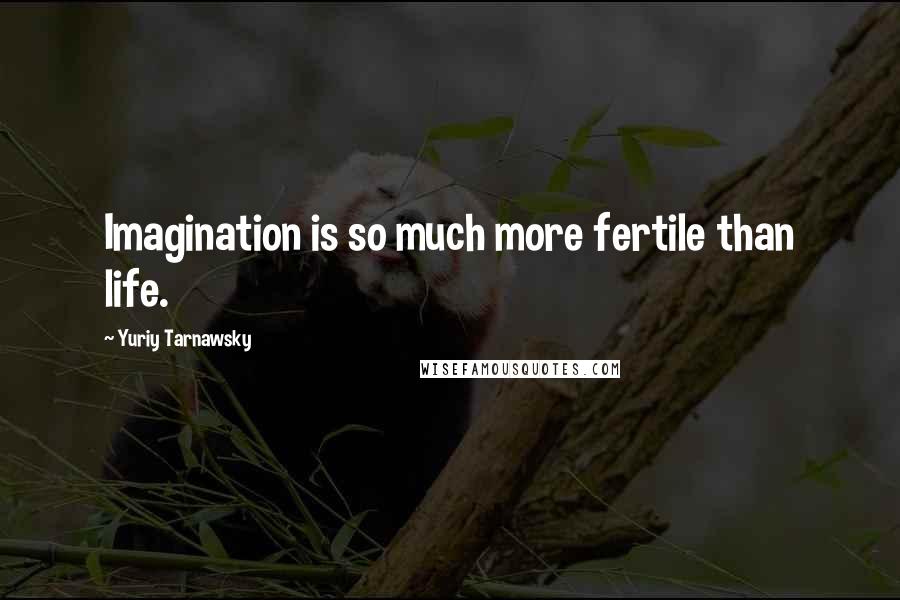 Yuriy Tarnawsky Quotes: Imagination is so much more fertile than life.