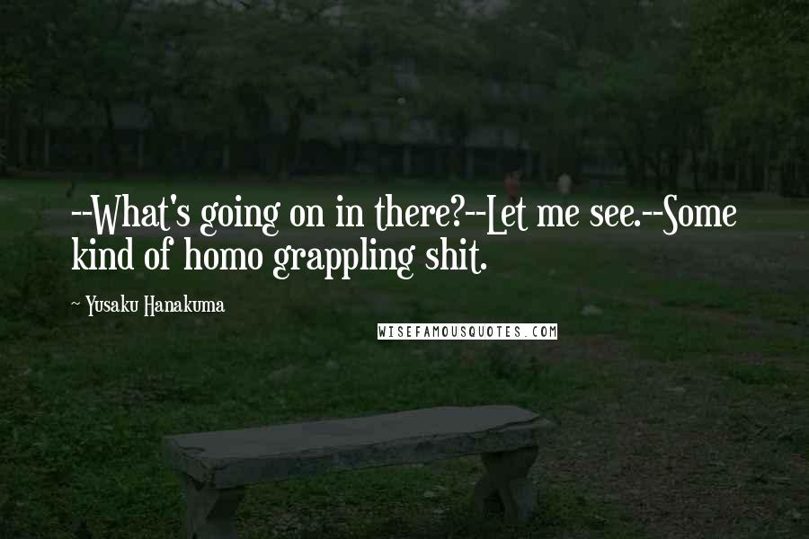 Yusaku Hanakuma Quotes: --What's going on in there?--Let me see.--Some kind of homo grappling shit.