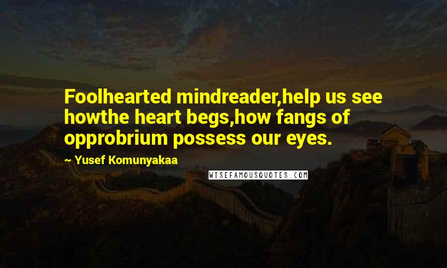 Yusef Komunyakaa Quotes: Foolhearted mindreader,help us see howthe heart begs,how fangs of opprobrium possess our eyes.