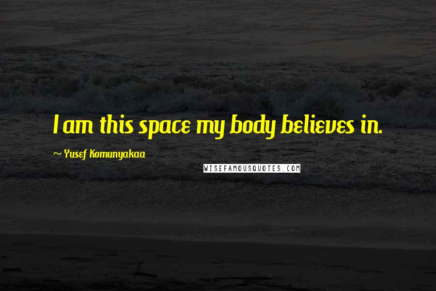 Yusef Komunyakaa Quotes: I am this space my body believes in.