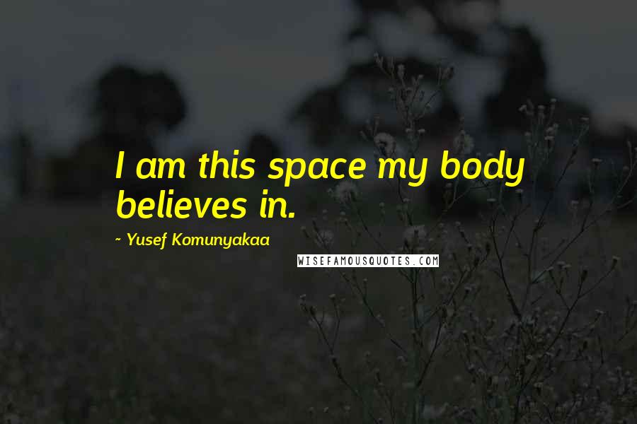 Yusef Komunyakaa Quotes: I am this space my body believes in.