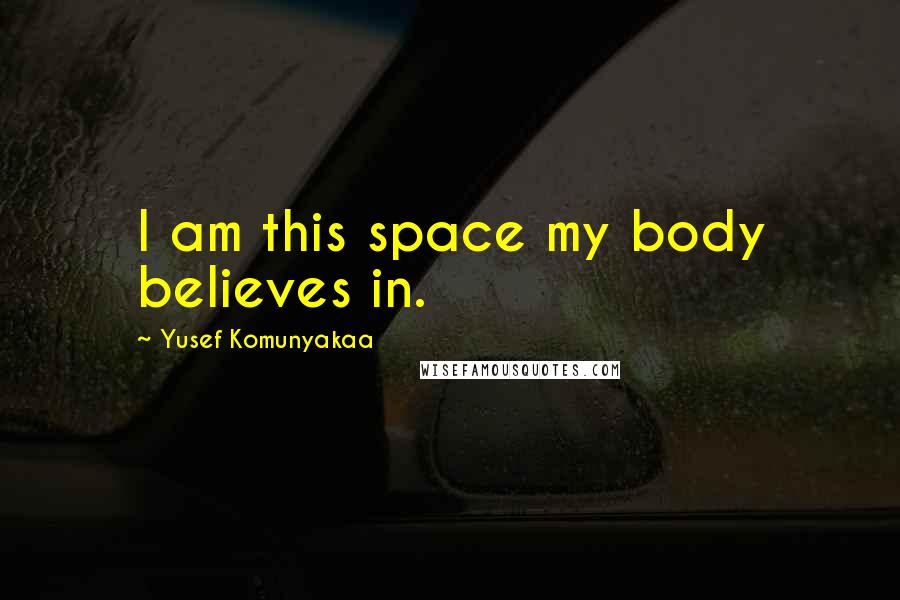 Yusef Komunyakaa Quotes: I am this space my body believes in.