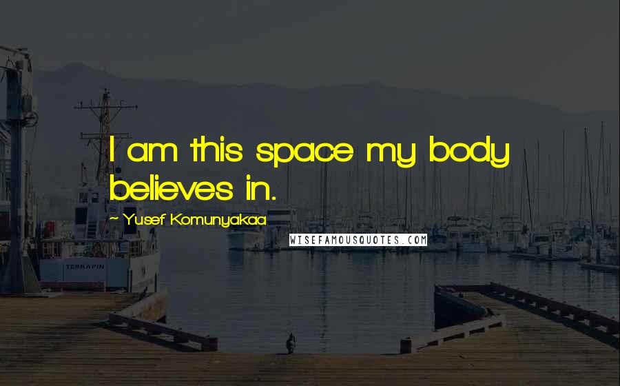 Yusef Komunyakaa Quotes: I am this space my body believes in.