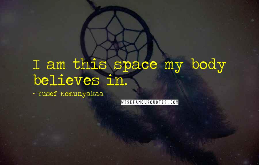 Yusef Komunyakaa Quotes: I am this space my body believes in.