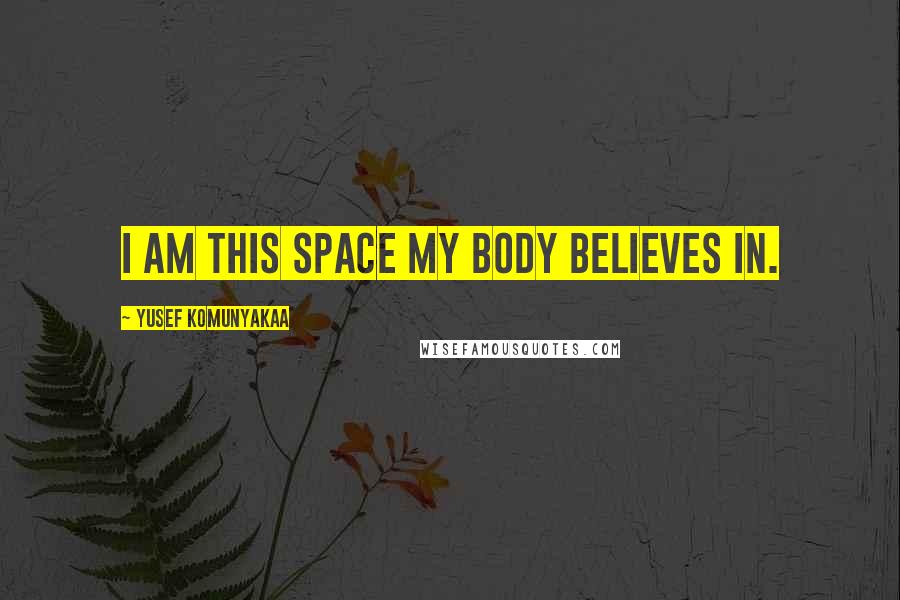 Yusef Komunyakaa Quotes: I am this space my body believes in.