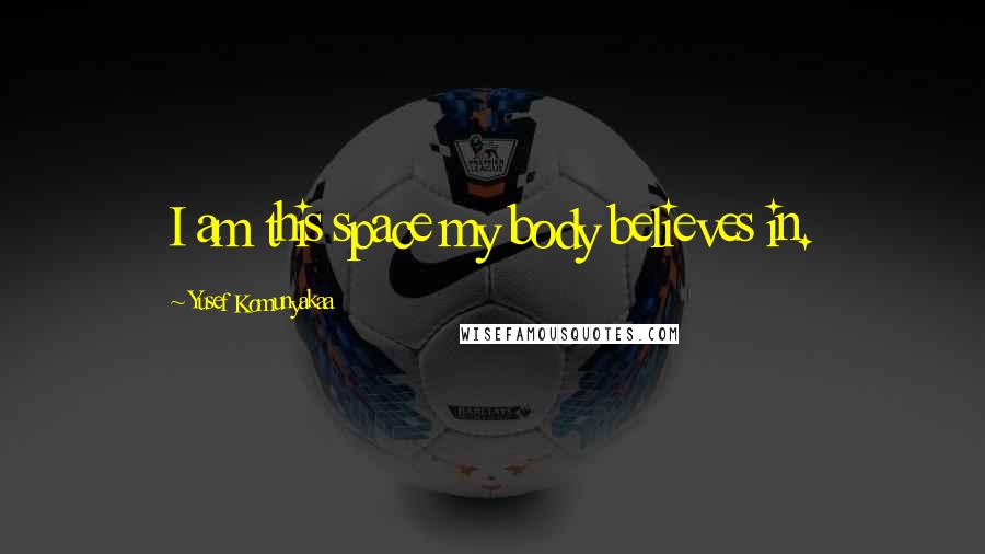 Yusef Komunyakaa Quotes: I am this space my body believes in.