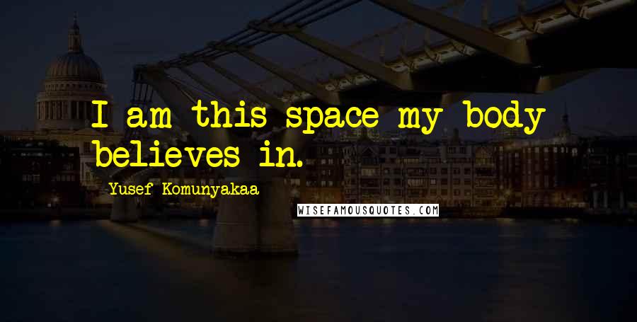 Yusef Komunyakaa Quotes: I am this space my body believes in.