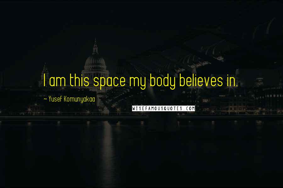 Yusef Komunyakaa Quotes: I am this space my body believes in.