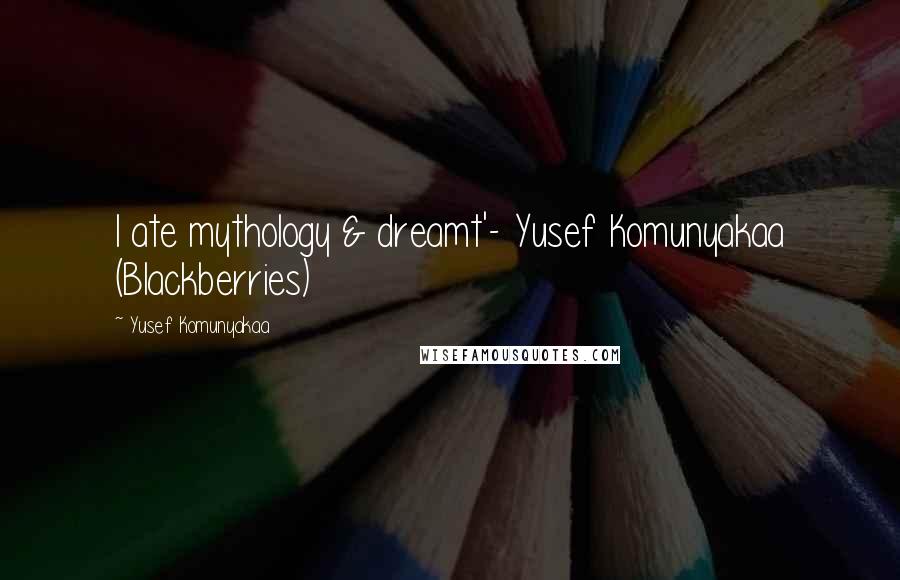 Yusef Komunyakaa Quotes: I ate mythology & dreamt'- Yusef Komunyakaa (Blackberries)