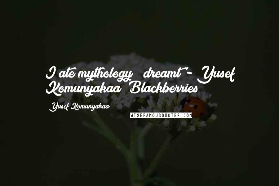 Yusef Komunyakaa Quotes: I ate mythology & dreamt'- Yusef Komunyakaa (Blackberries)