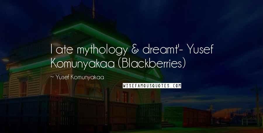 Yusef Komunyakaa Quotes: I ate mythology & dreamt'- Yusef Komunyakaa (Blackberries)