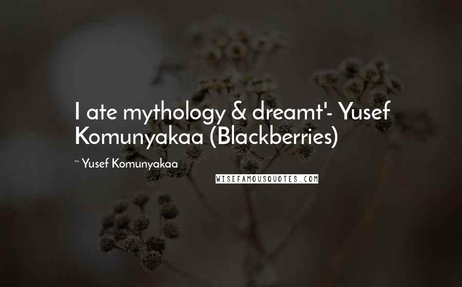 Yusef Komunyakaa Quotes: I ate mythology & dreamt'- Yusef Komunyakaa (Blackberries)