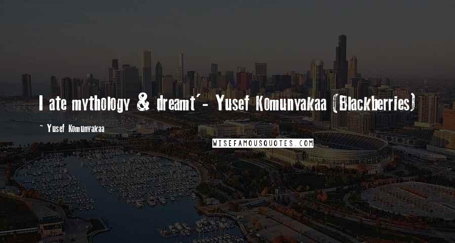 Yusef Komunyakaa Quotes: I ate mythology & dreamt'- Yusef Komunyakaa (Blackberries)