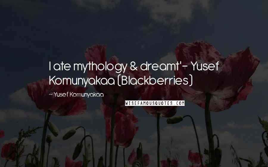 Yusef Komunyakaa Quotes: I ate mythology & dreamt'- Yusef Komunyakaa (Blackberries)
