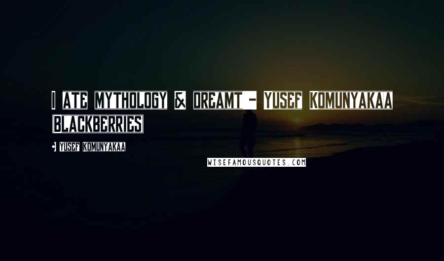 Yusef Komunyakaa Quotes: I ate mythology & dreamt'- Yusef Komunyakaa (Blackberries)