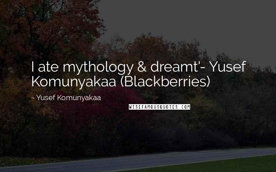 Yusef Komunyakaa Quotes: I ate mythology & dreamt'- Yusef Komunyakaa (Blackberries)