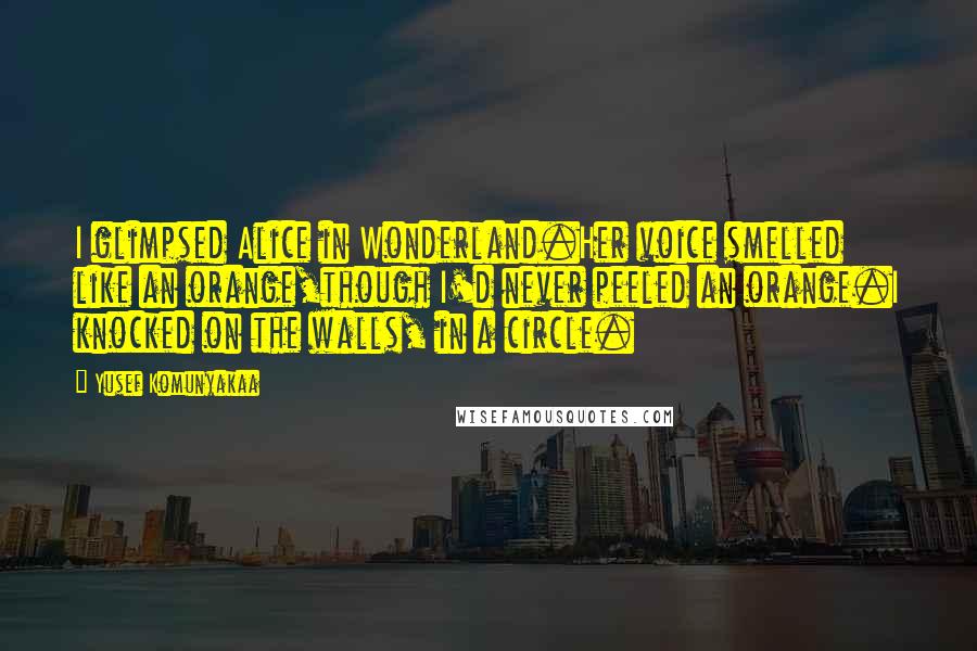 Yusef Komunyakaa Quotes: I glimpsed Alice in Wonderland.Her voice smelled like an orange,though I'd never peeled an orange.I knocked on the walls, in a circle.
