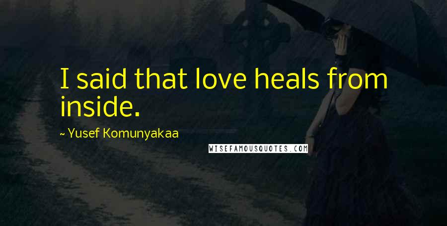 Yusef Komunyakaa Quotes: I said that love heals from inside.