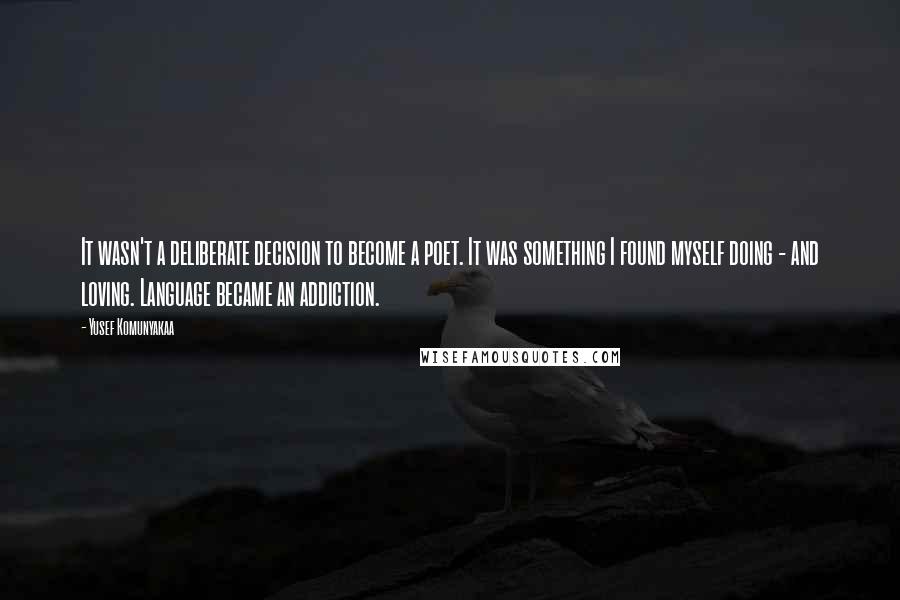 Yusef Komunyakaa Quotes: It wasn't a deliberate decision to become a poet. It was something I found myself doing - and loving. Language became an addiction.