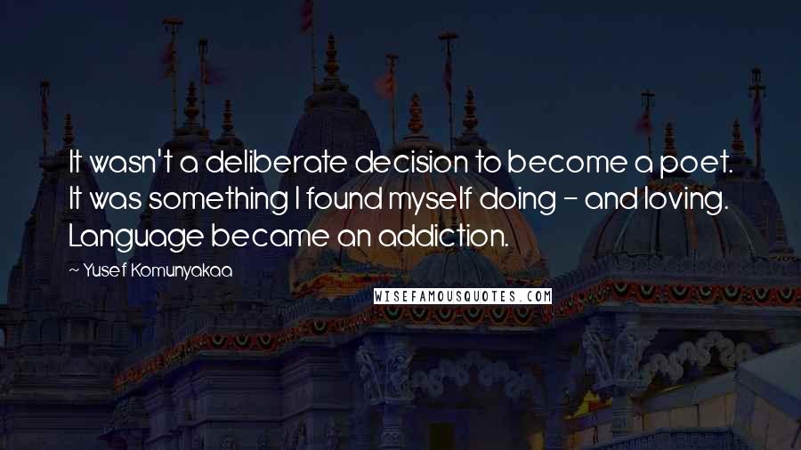 Yusef Komunyakaa Quotes: It wasn't a deliberate decision to become a poet. It was something I found myself doing - and loving. Language became an addiction.