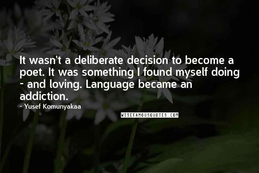 Yusef Komunyakaa Quotes: It wasn't a deliberate decision to become a poet. It was something I found myself doing - and loving. Language became an addiction.