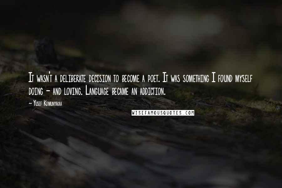 Yusef Komunyakaa Quotes: It wasn't a deliberate decision to become a poet. It was something I found myself doing - and loving. Language became an addiction.