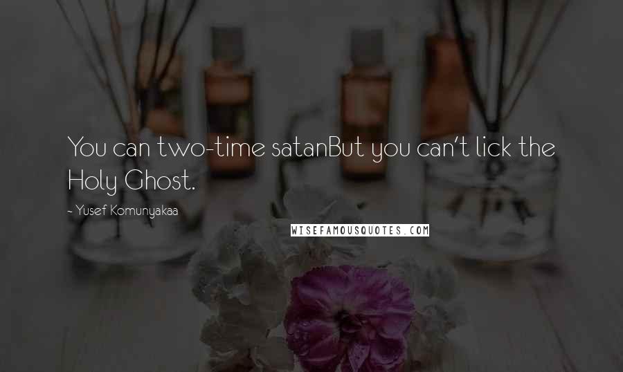 Yusef Komunyakaa Quotes: You can two-time satanBut you can't lick the Holy Ghost.