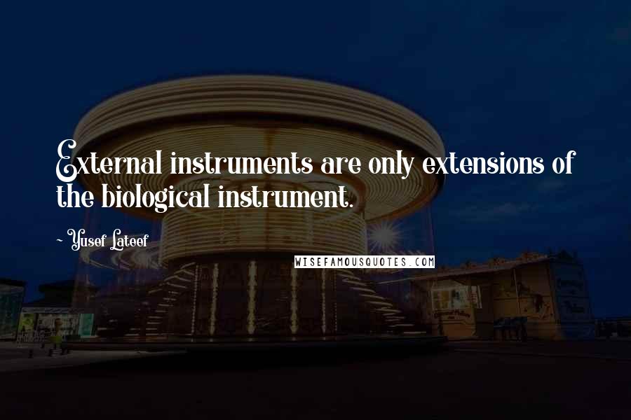 Yusef Lateef Quotes: External instruments are only extensions of the biological instrument.