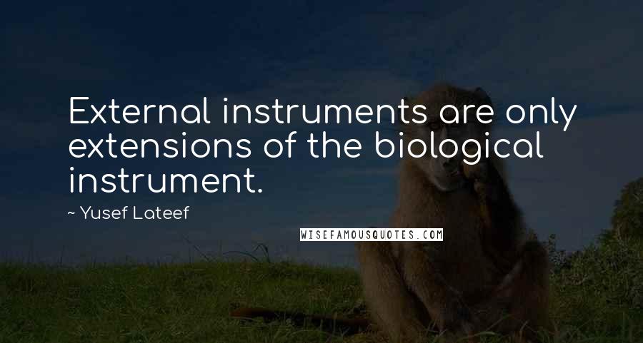 Yusef Lateef Quotes: External instruments are only extensions of the biological instrument.