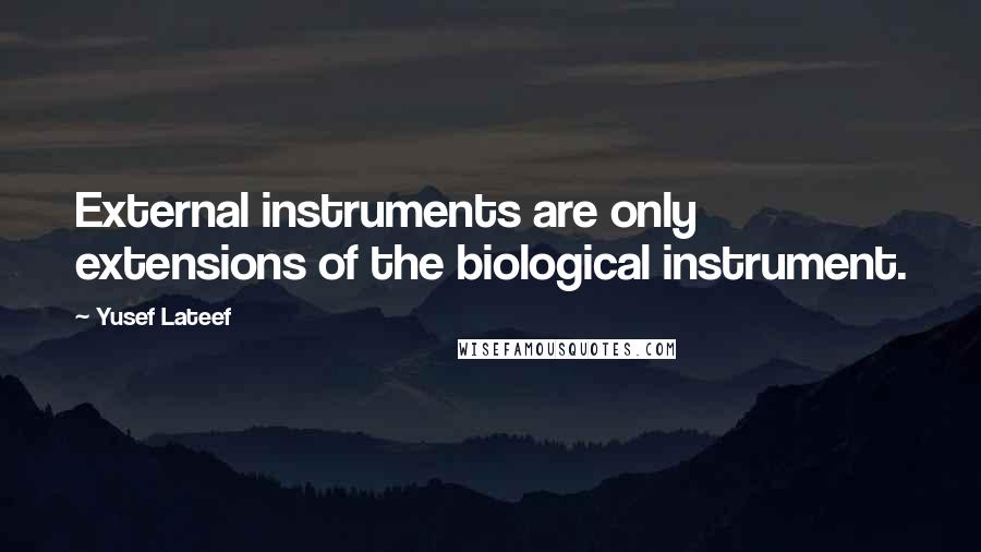 Yusef Lateef Quotes: External instruments are only extensions of the biological instrument.