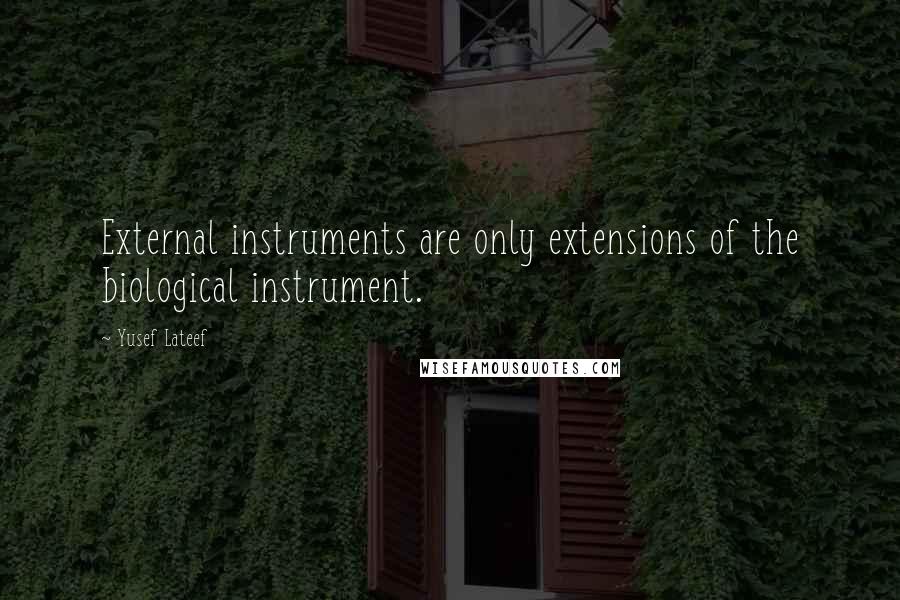 Yusef Lateef Quotes: External instruments are only extensions of the biological instrument.