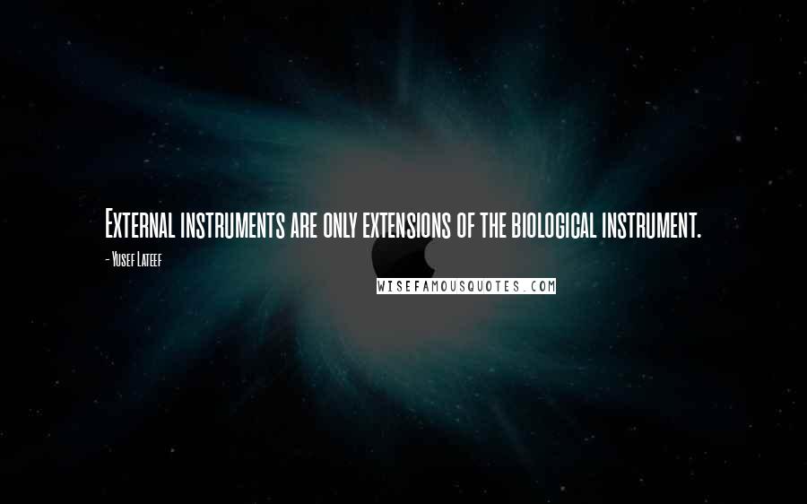 Yusef Lateef Quotes: External instruments are only extensions of the biological instrument.