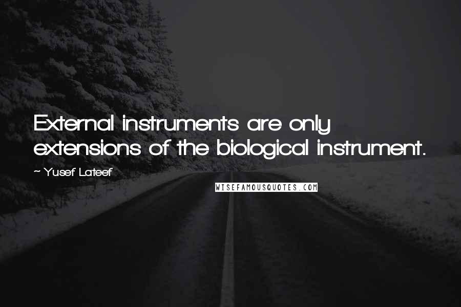 Yusef Lateef Quotes: External instruments are only extensions of the biological instrument.